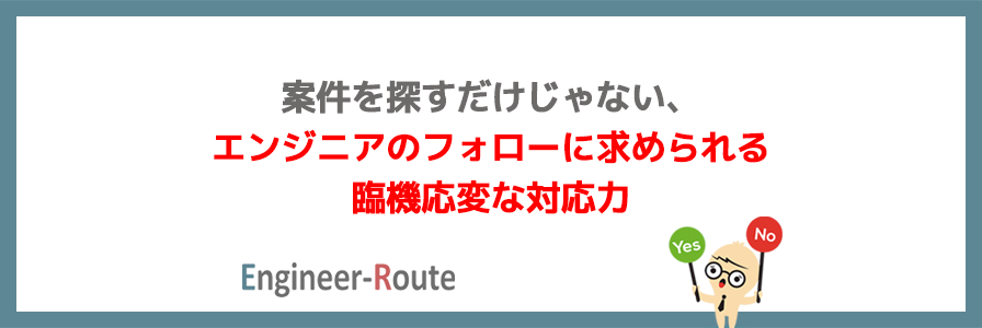 案件を探すだけじゃない、エンジニアのフォローに求められる臨機応変な対応力