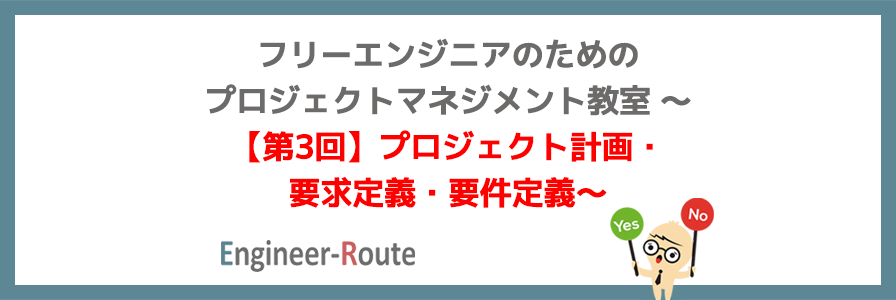 フリーエンジニアのためのプロジェクトマネジメント教室 〜【第3回】プロジェクト計画・要求定義・要件定義〜