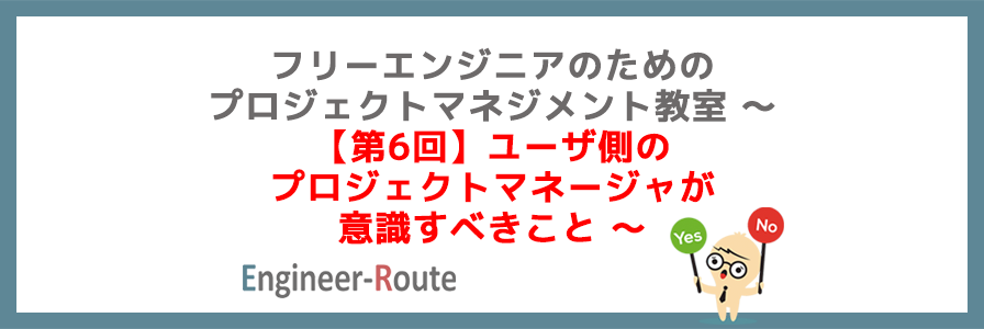 フリーエンジニアのためのプロジェクトマネジメント教室 〜【第6回】ユーザ側のプロジェクトマ…